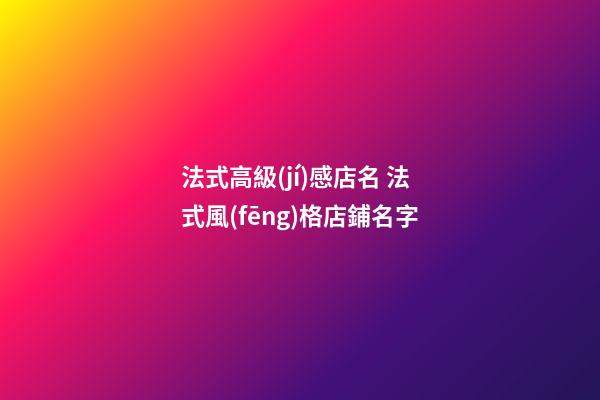 法式高級(jí)感店名 法式風(fēng)格店鋪名字-第1張-店鋪起名-玄機(jī)派